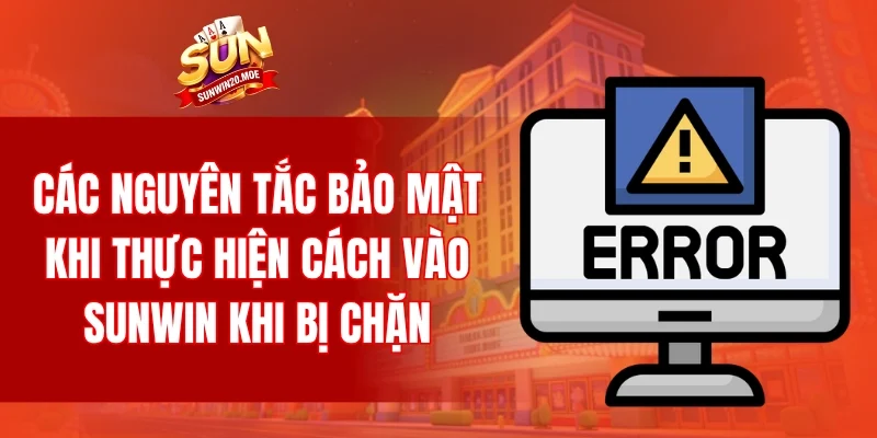 Các nguyên tắc bảo mật khi thực hiện cách vào SUNWIN khi bị chặn