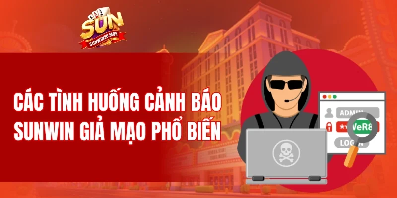 Các tình huống cảnh báo SUNWIN giả mạo phổ biến