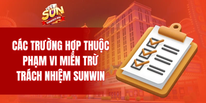 Các trường hợp thuộc phạm vi miễn trừ trách nhiệm SUNWIN