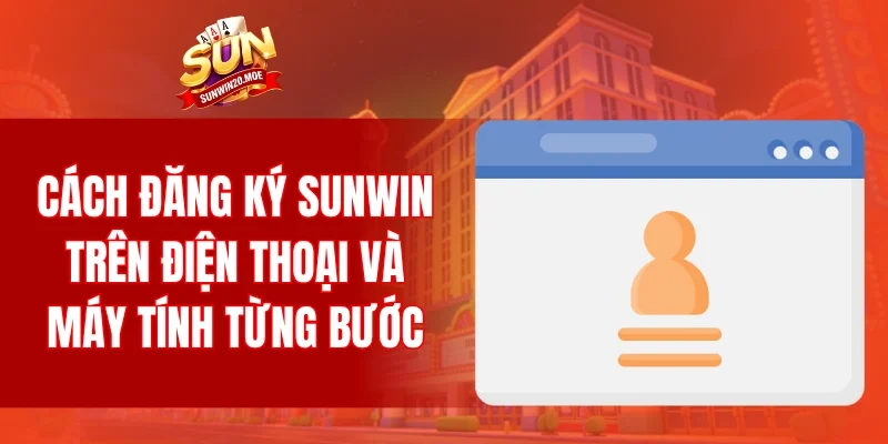 Cách đăng ký SUNWIN trên điện thoại và máy tính từng bước