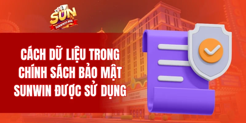 Cách dữ liệu trong chính sách bảo mật SUNWIN được sử dụng và quản lý