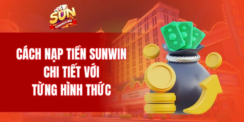 Cách nạp tiền SUNWIN chi tiết với từng hình thức