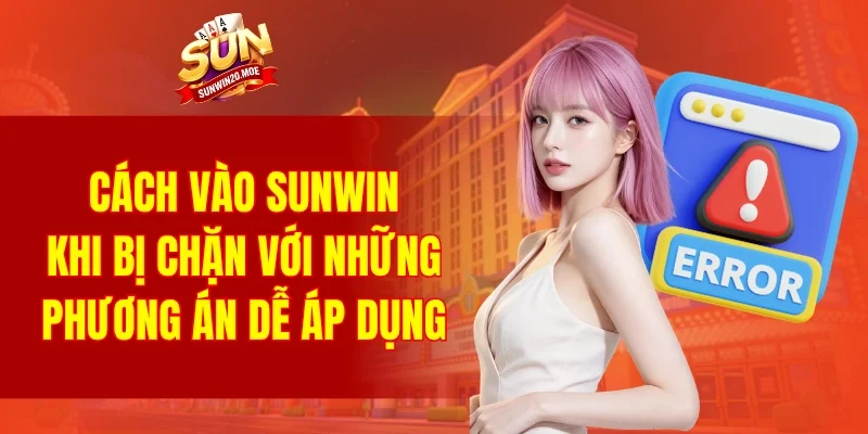 cách vào SUNWIN khi bị chặn