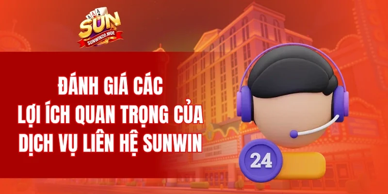 Đánh giá các lợi ích quan trọng của dịch vụ liên hệ SUNWIN