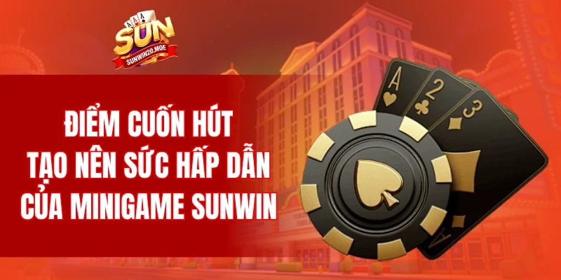 Điểm cuốn hút tạo nên sức hấp dẫn của Minigame SUNWIN