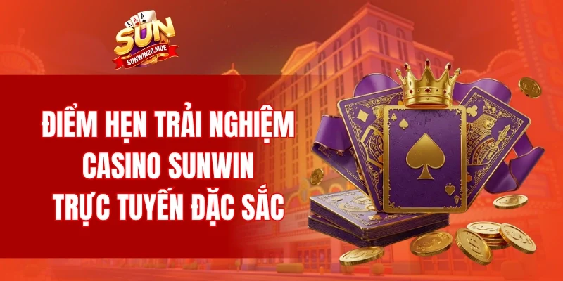 Điểm hẹn của những trải nghiệm casino SUNWIN trực tuyến đặc sắc