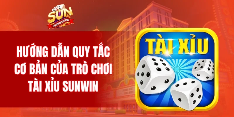Hướng dẫn quy tắc cơ bản của trò chơi tài xỉu SUNWIN