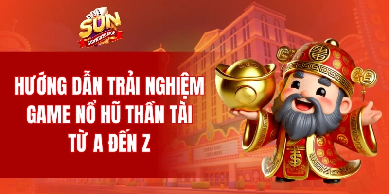 Hướng dẫn trải nghiệm game nổ hũ thần tài từ A đến Z