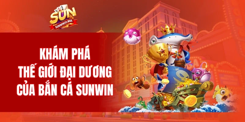 Khám phá thế giới đại dương của bắn cá SUNWIN