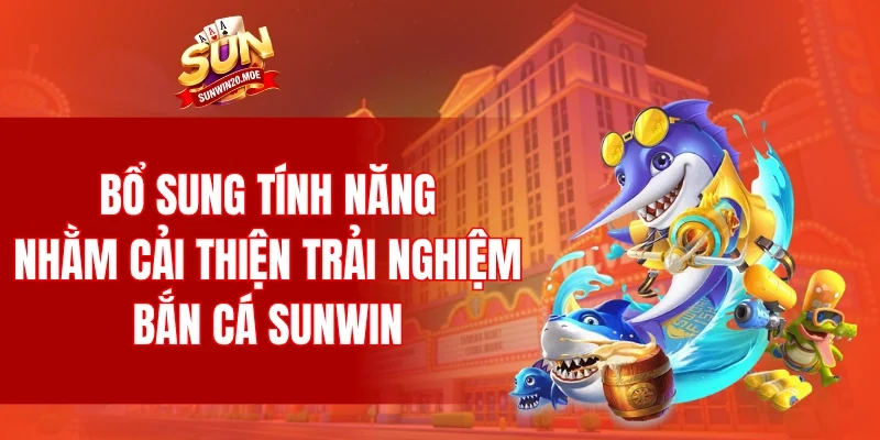 Liên tục bổ sung tính năng nhằm cải thiện trải nghiệm bắn cá SUNWIN