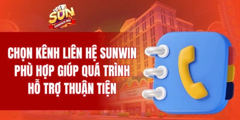 Lựa chọn kênh liên hệ SUNWIN phù hợp giúp quá trình hỗ trợ thuận tiện