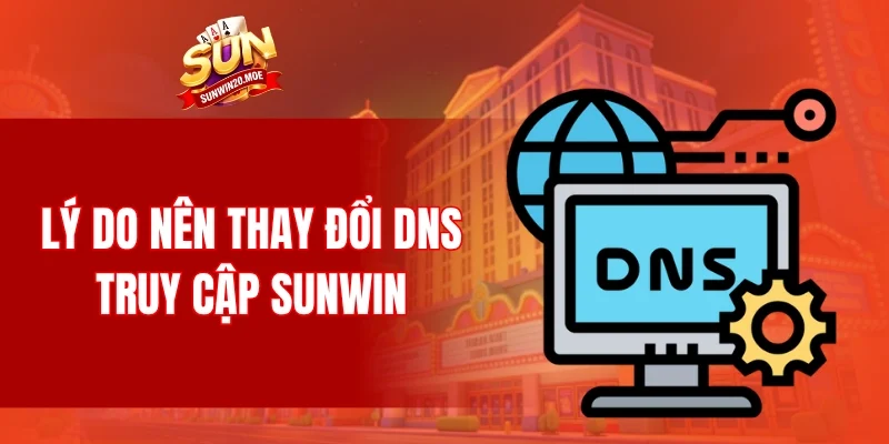 Lý do nên thay đổi DNS truy cập SUNWIN