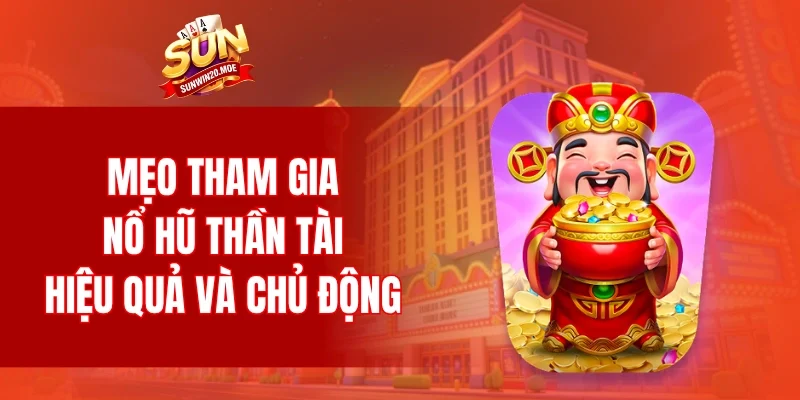 Mẹo tham gia nổ hũ thần tài hiệu quả và chủ động