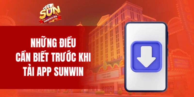Những điều cần biết trước khi tải app SUNWIN