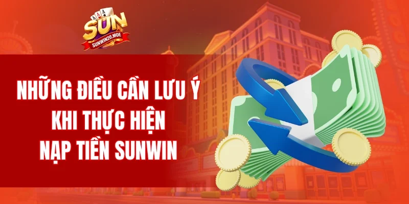 Những điều cần lưu ý khi thực hiện nạp tiền SUNWIN