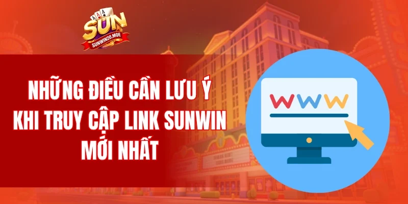 Những điều cần lưu ý khi truy cập link SUNWIN mới nhất