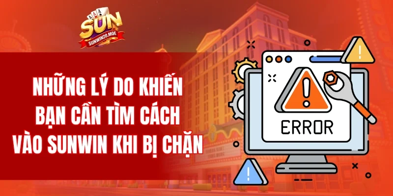 Những lý do khiến bạn cần tìm cách vào SUNWIN khi bị chặn