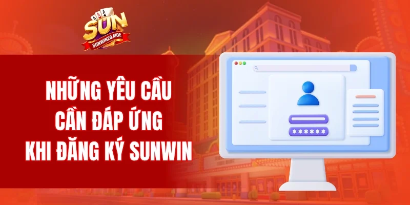 Những yêu cầu cần đáp ứng khi đăng ký SUNWIN