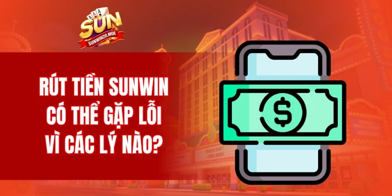 Rút tiền SUNWIN có thể gặp lỗi vì các lý nào?