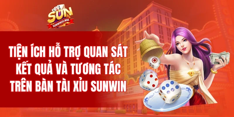 Tiện ích hỗ trợ quan sát kết quả và tương tác trên bàn tài xỉu SUNWIN