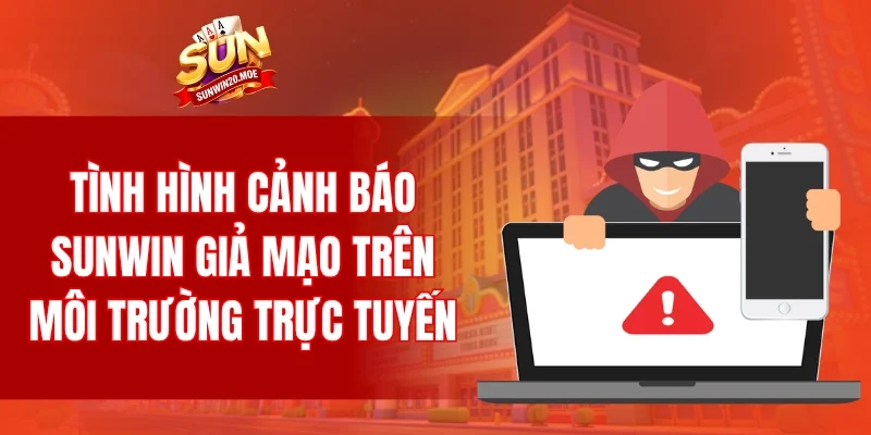 Tình hình cảnh báo SUNWIN giả mạo trên môi trường trực tuyến