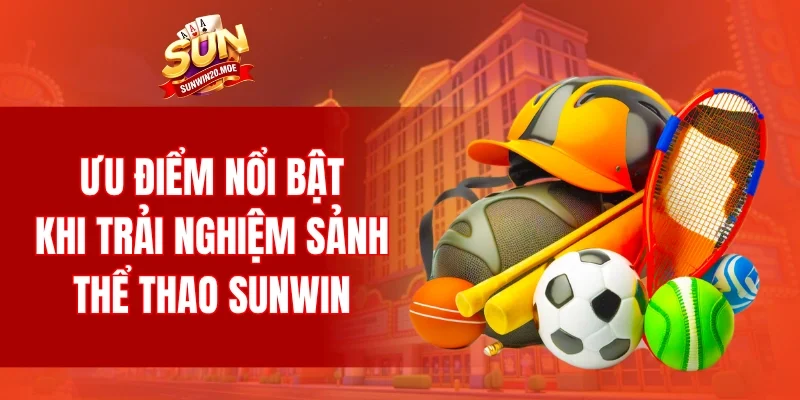 Ưu điểm nổi bật khi trải nghiệm sảnh thể thao SUNWIN