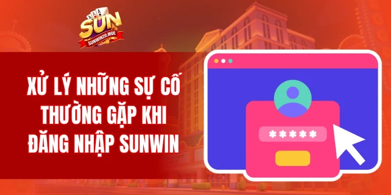 Xử lý những sự cố thường gặp khi đăng nhập SUNWIN