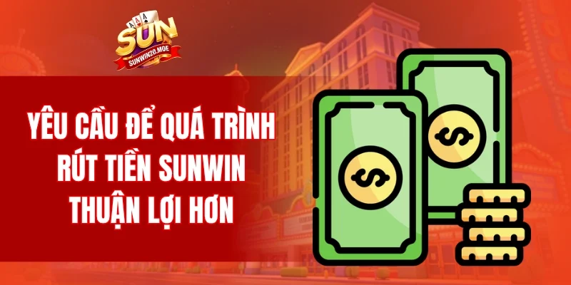 Yêu cầu để quá trình rút tiền SUNWIN thuận lợi hơn